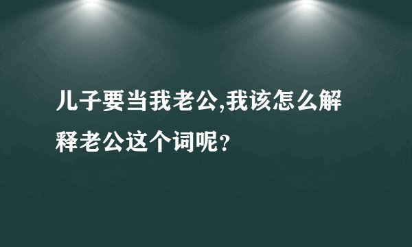 儿子要当我老公,我该怎么解释老公这个词呢？