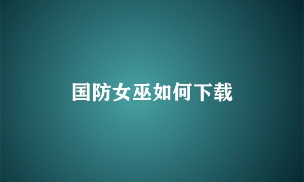 国防女巫如何下载