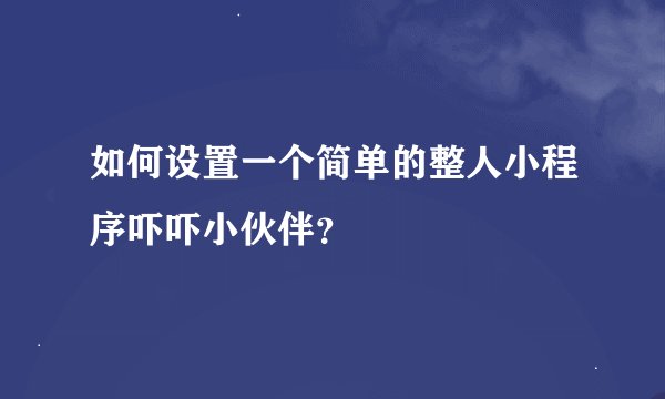 如何设置一个简单的整人小程序吓吓小伙伴？