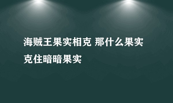 海贼王果实相克 那什么果实克住暗暗果实