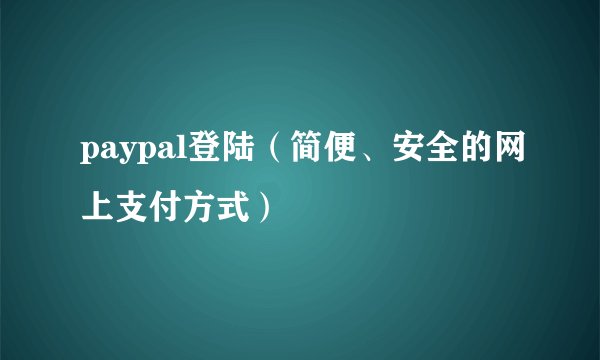 paypal登陆（简便、安全的网上支付方式）