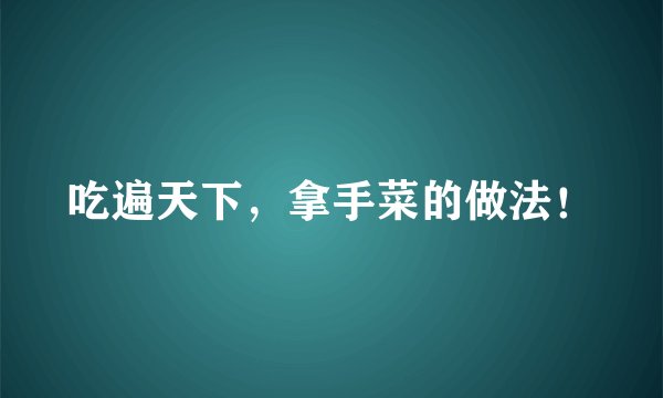 吃遍天下，拿手菜的做法！