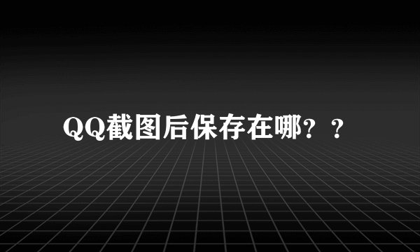 QQ截图后保存在哪？？