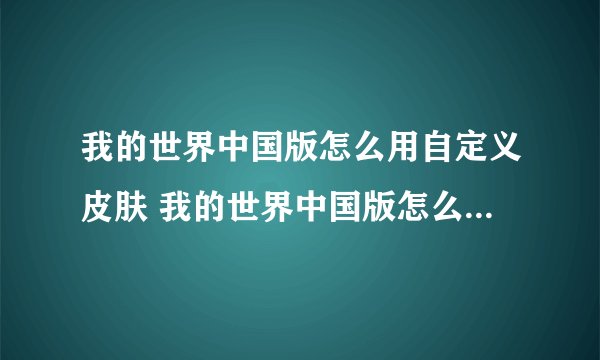 我的世界中国版怎么用自定义皮肤 我的世界中国版怎么用自定义皮肤呢