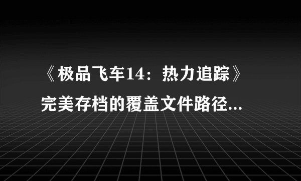 《极品飞车14：热力追踪》 完美存档的覆盖文件路径是在什么位置？