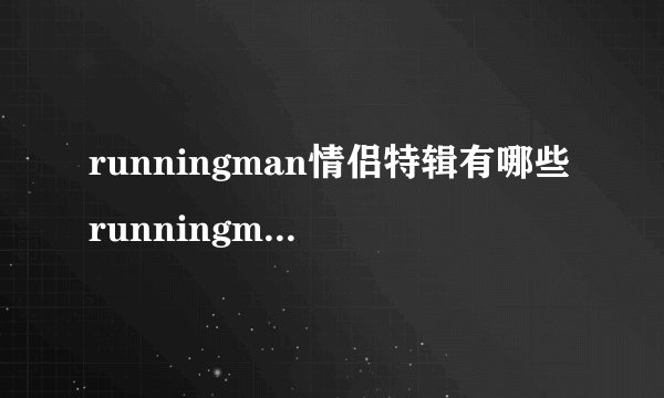 runningman情侣特辑有哪些runningman恐怖特辑有哪些
