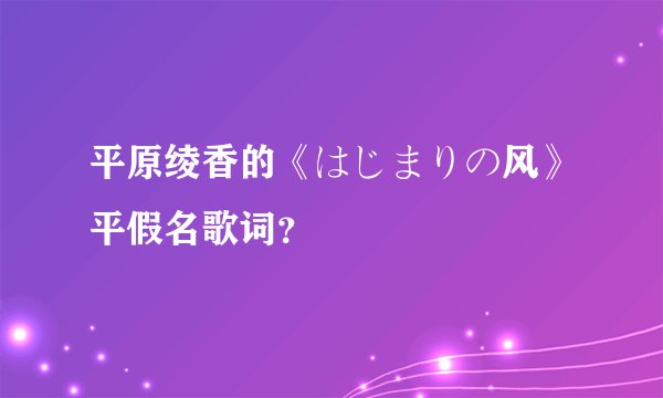平原绫香的《はじまりの风》平假名歌词？