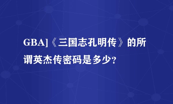 GBA]《三国志孔明传》的所谓英杰传密码是多少？