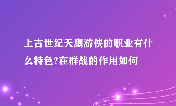 上古世纪天鹰游侠的职业有什么特色?在群战的作用如何