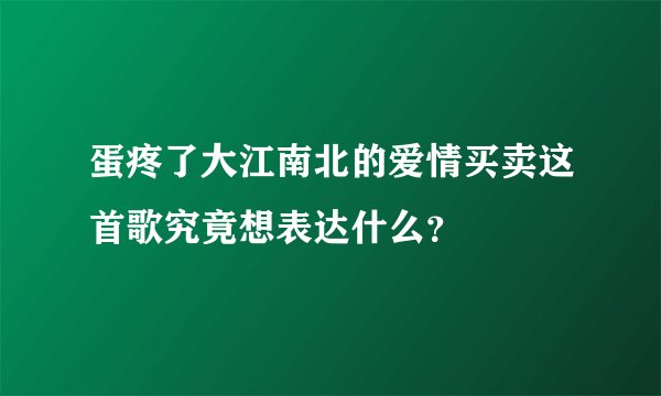 蛋疼了大江南北的爱情买卖这首歌究竟想表达什么？