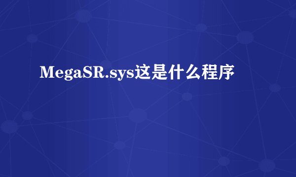 MegaSR.sys这是什么程序