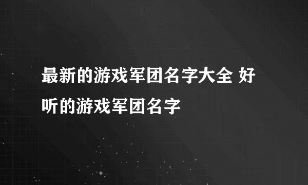 最新的游戏军团名字大全 好听的游戏军团名字