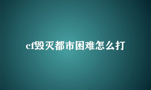 cf毁灭都市困难怎么打