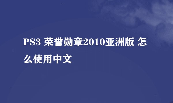 PS3 荣誉勋章2010亚洲版 怎么使用中文