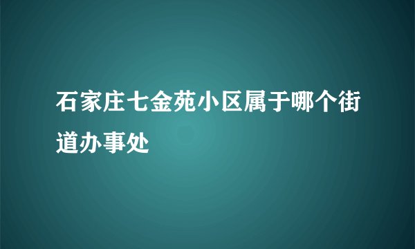石家庄七金苑小区属于哪个街道办事处