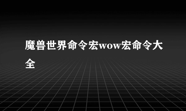 魔兽世界命令宏wow宏命令大全
