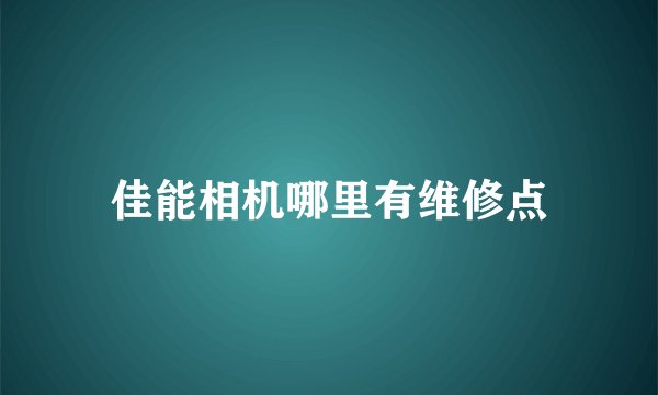佳能相机哪里有维修点