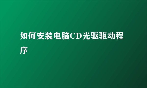 如何安装电脑CD光驱驱动程序