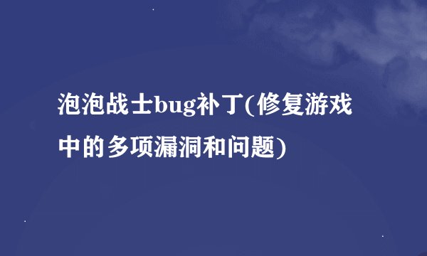 泡泡战士bug补丁(修复游戏中的多项漏洞和问题)