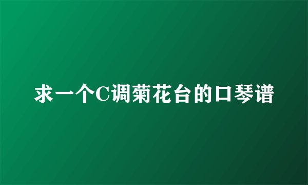 求一个C调菊花台的口琴谱