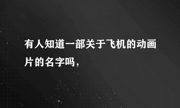 有人知道一部关于飞机的动画片的名字吗，