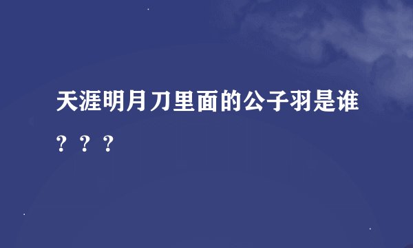 天涯明月刀里面的公子羽是谁？？？
