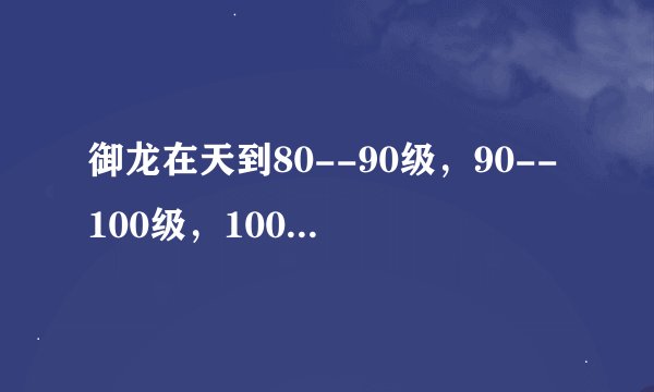 御龙在天到80--90级，90--100级，100--110级一般要多少天升级