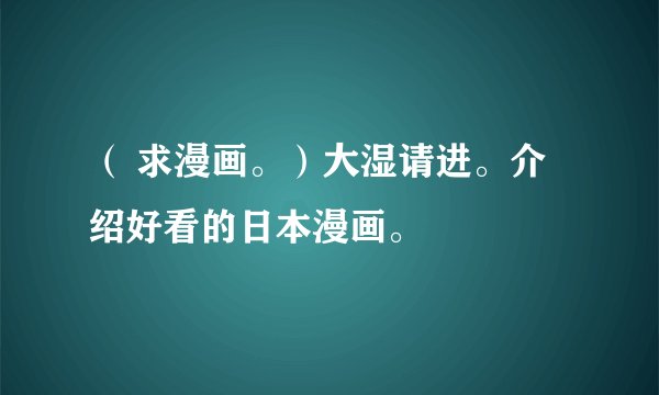（ 求漫画。）大湿请进。介绍好看的日本漫画。