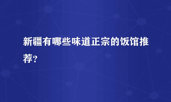 新疆有哪些味道正宗的饭馆推荐？