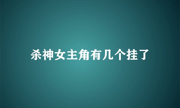 杀神女主角有几个挂了