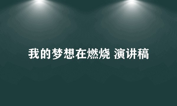 我的梦想在燃烧 演讲稿
