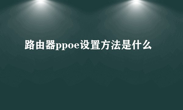 路由器ppoe设置方法是什么