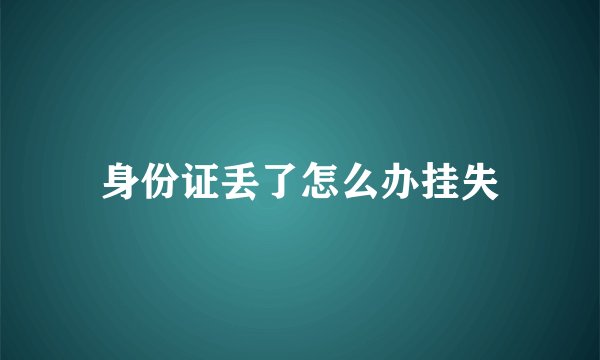身份证丢了怎么办挂失