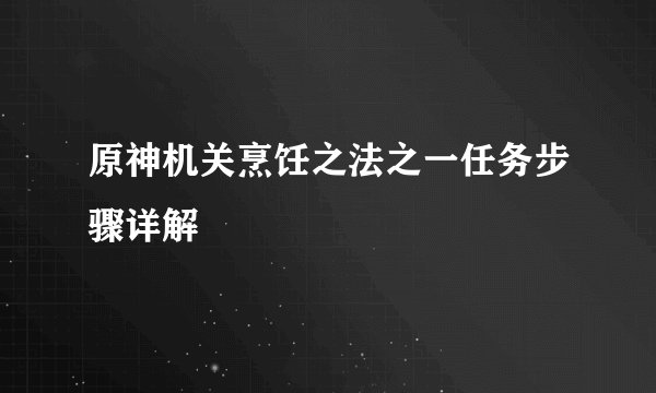 原神机关烹饪之法之一任务步骤详解