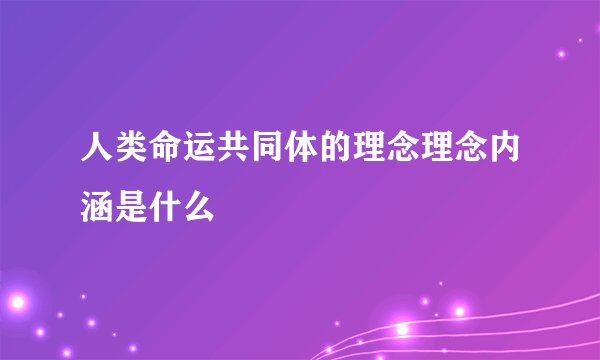 人类命运共同体的理念理念内涵是什么