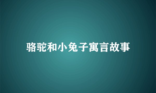 骆驼和小兔子寓言故事