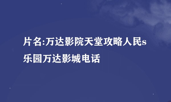 片名:万达影院天堂攻略人民s乐园万达影城电话
