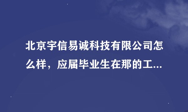 北京宇信易诚科技有限公司怎么样，应届毕业生在那的工资多少，发展前途怎么样，就知道的朋友告一下我啊