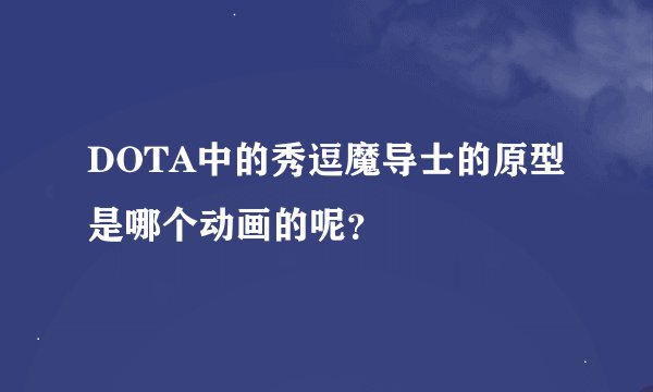 DOTA中的秀逗魔导士的原型是哪个动画的呢？