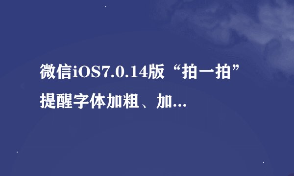 微信iOS7.0.14版“拍一拍”提醒字体加粗、加后缀及修复点按消息Bug