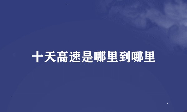 十天高速是哪里到哪里