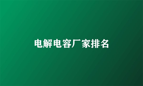 电解电容厂家排名
