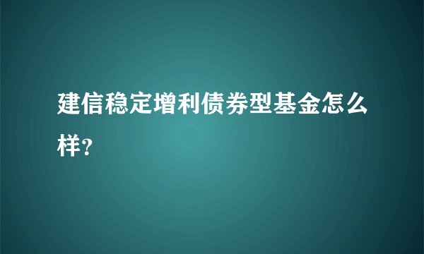 建信稳定增利债券型基金怎么样？