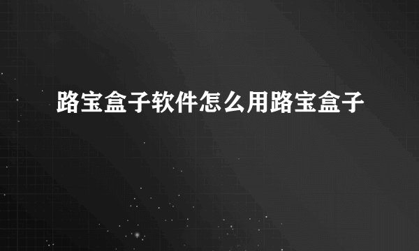 路宝盒子软件怎么用路宝盒子