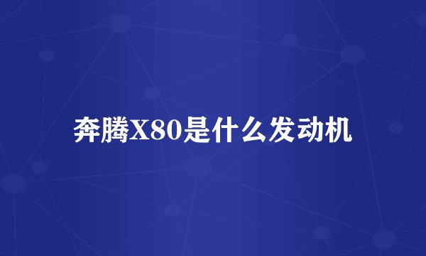 奔腾X80是什么发动机