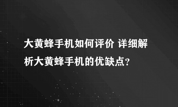 大黄蜂手机如何评价 详细解析大黄蜂手机的优缺点？