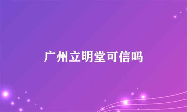 广州立明堂可信吗