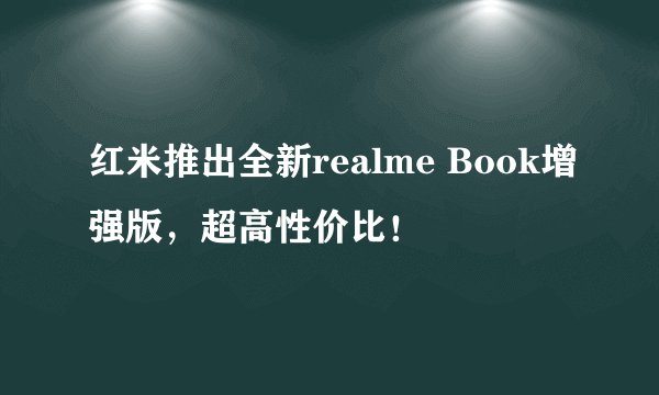 红米推出全新realme Book增强版，超高性价比！