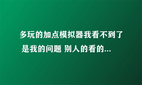 多玩的加点模拟器我看不到了 是我的问题 别人的看的到 是哪里设置不对? 下附图