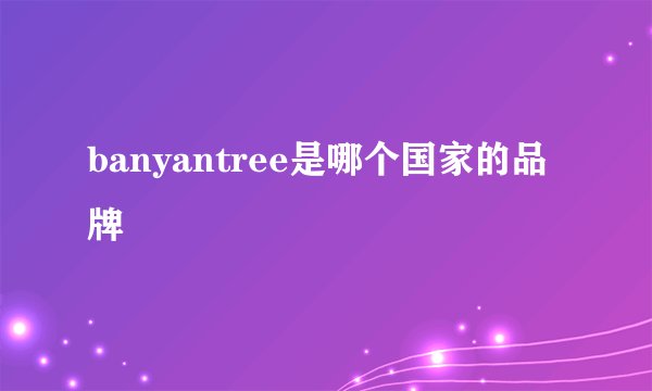 banyantree是哪个国家的品牌